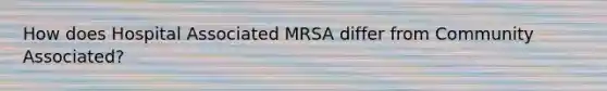 How does Hospital Associated MRSA differ from Community Associated?