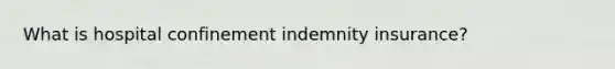 What is hospital confinement indemnity insurance?