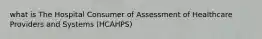 what is The Hospital Consumer of Assessment of Healthcare Providers and Systems (HCAHPS)