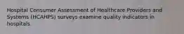 Hospital Consumer Assessment of Healthcare Providers and Systems (HCAHPS) surveys examine quality indicators in hospitals.