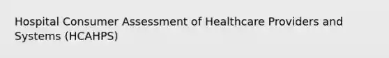 Hospital Consumer Assessment of Healthcare Providers and Systems (HCAHPS)