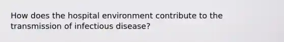 How does the hospital environment contribute to the transmission of infectious disease?