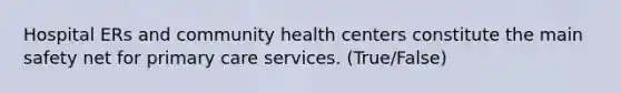 Hospital ERs and community health centers constitute the main safety net for primary care services. (True/False)