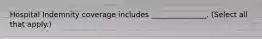 Hospital Indemnity coverage includes _______________. (Select all that apply.)
