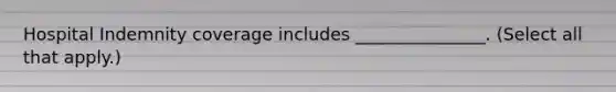 Hospital Indemnity coverage includes _______________. (Select all that apply.)