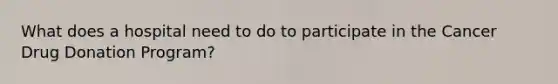 What does a hospital need to do to participate in the Cancer Drug Donation Program?