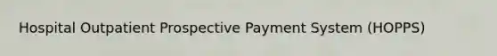 Hospital Outpatient Prospective Payment System (HOPPS)