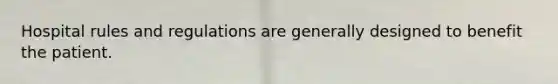 Hospital rules and regulations are generally designed to benefit the patient.