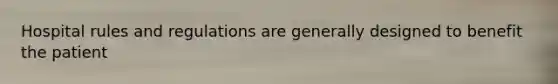 Hospital rules and regulations are generally designed to benefit the patient