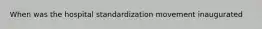 When was the hospital standardization movement inaugurated