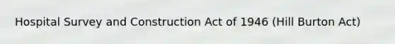 Hospital Survey and Construction Act of 1946 (Hill Burton Act)