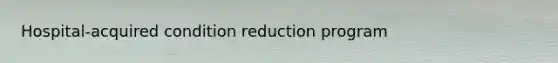 Hospital-acquired condition reduction program