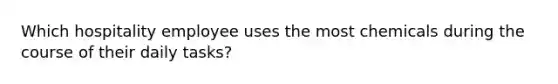 Which hospitality employee uses the most chemicals during the course of their daily tasks?