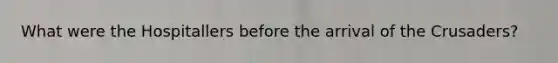 What were the Hospitallers before the arrival of the Crusaders?
