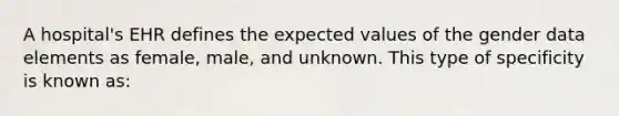 A hospital's EHR defines the expected values of the gender data elements as female, male, and unknown. This type of specificity is known as: