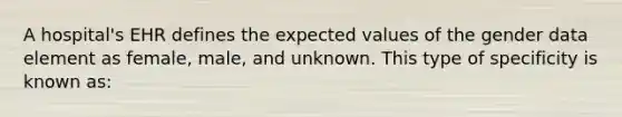 A hospital's EHR defines the expected values of the gender data element as female, male, and unknown. This type of specificity is known as: