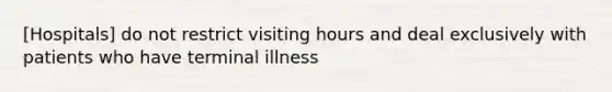 [Hospitals] do not restrict visiting hours and deal exclusively with patients who have terminal illness