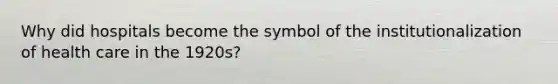 Why did hospitals become the symbol of the institutionalization of health care in the 1920s?