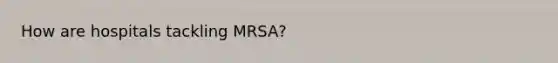 How are hospitals tackling MRSA?