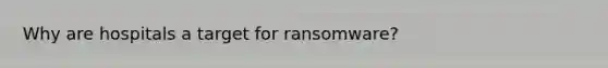 Why are hospitals a target for ransomware?