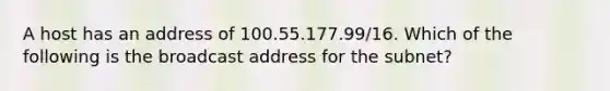 A host has an address of 100.55.177.99/16. Which of the following is the broadcast address for the subnet?