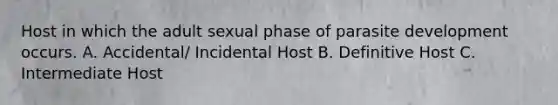 Host in which the adult sexual phase of parasite development occurs. A. Accidental/ Incidental Host B. Definitive Host C. Intermediate Host