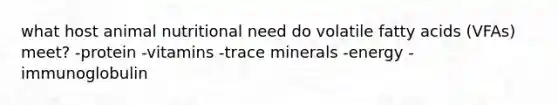 what host animal nutritional need do volatile fatty acids (VFAs) meet? -protein -vitamins -trace minerals -energy -immunoglobulin