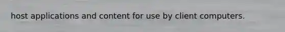 host applications and content for use by client computers.