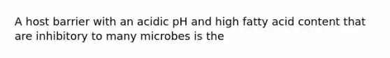 A host barrier with an acidic pH and high fatty acid content that are inhibitory to many microbes is the