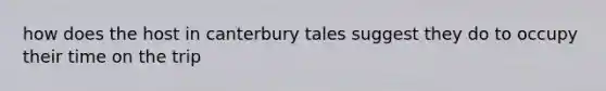 how does the host in canterbury tales suggest they do to occupy their time on the trip