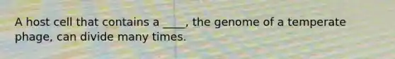 A host cell that contains a ____, the genome of a temperate phage, can divide many times.