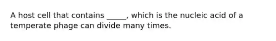 A host cell that contains _____, which is the nucleic acid of a temperate phage can divide many times.