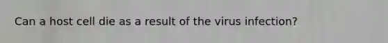Can a host cell die as a result of the virus infection?