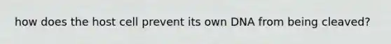 how does the host cell prevent its own DNA from being cleaved?