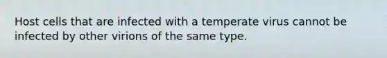 Host cells that are infected with a temperate virus cannot be infected by other virions of the same type.