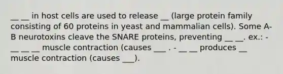 __ __ in host cells are used to release __ (large protein family consisting of 60 proteins in yeast and mammalian cells). Some A-B neurotoxins cleave the SNARE proteins, preventing __ __. ex.: - __ __ __ muscle contraction (causes ___ . - __ __ produces __ muscle contraction (causes ___).