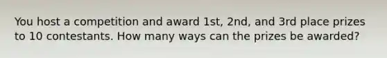 You host a competition and award 1st, 2nd, and 3rd place prizes to 10 contestants. How many ways can the prizes be awarded?