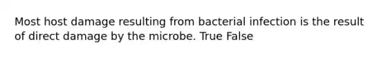 Most host damage resulting from bacterial infection is the result of direct damage by the microbe. True False