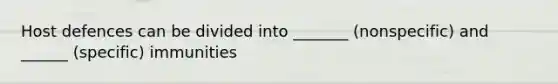 Host defences can be divided into _______ (nonspecific) and ______ (specific) immunities