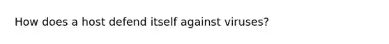 How does a host defend itself against viruses?