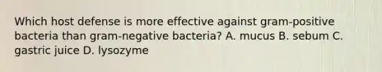 Which host defense is more effective against gram-positive bacteria than gram-negative bacteria? A. mucus B. sebum C. gastric juice D. lysozyme