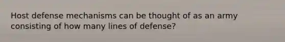 Host defense mechanisms can be thought of as an army consisting of how many lines of defense?