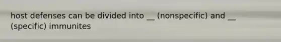 host defenses can be divided into __ (nonspecific) and __ (specific) immunites