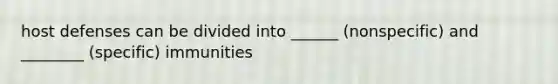 host defenses can be divided into ______ (nonspecific) and ________ (specific) immunities