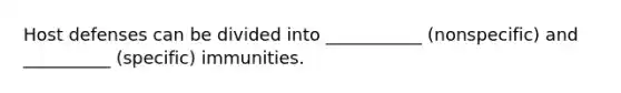 Host defenses can be divided into ___________ (nonspecific) and __________ (specific) immunities.