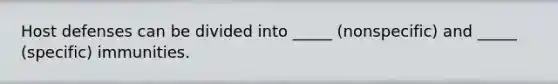 Host defenses can be divided into _____ (nonspecific) and _____ (specific) immunities.