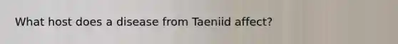 What host does a disease from Taeniid affect?