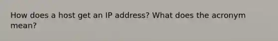 How does a host get an IP address? What does the acronym mean?