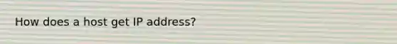 How does a host get IP address?