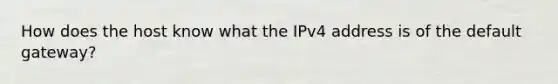 How does the host know what the IPv4 address is of the default gateway?